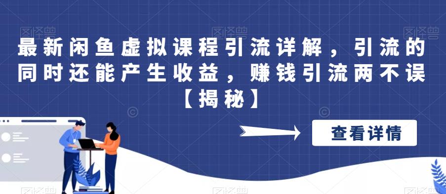 最新闲鱼虚拟课程引流详解，引流的同时还能产生收益，赚钱引流两不误【揭秘】-千寻创业网