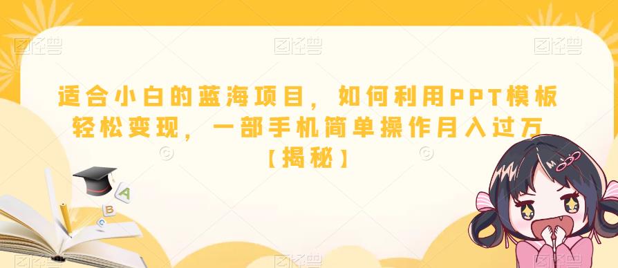 适合小白的蓝海项目，如何利用PPT模板轻松变现，一部手机简单操作月入过万【揭秘】-千寻创业网