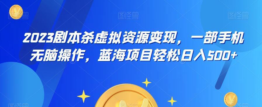 云逸·2023剧本杀虚拟资源变现，一部手机无脑操作，蓝海项目轻松日入500+-千寻创业网
