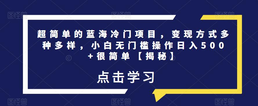 超简单的蓝海冷门项目，变现方式多种多样，小白无门槛操作日入500+很简单【揭秘】-千寻创业网