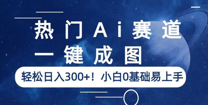热门Ai赛道，一键成图，轻松日入300+！小白0基础易上手【揭秘】-千寻创业网