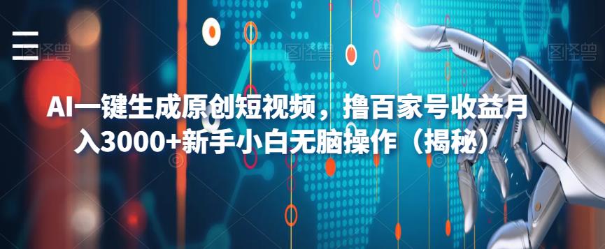 AI一键生成原创短视频，撸百家号收益月入3000+新手小白无脑操作（揭秘）-千寻创业网