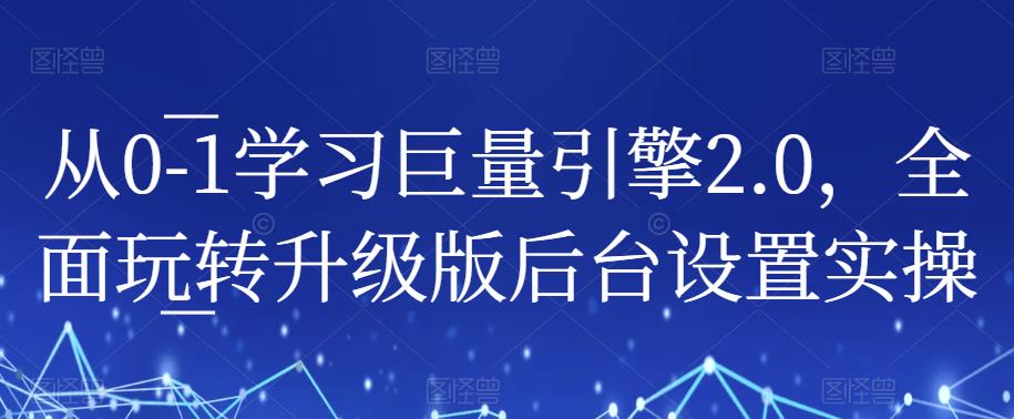 从0-1学习巨量引擎2.0，全面玩转升级版后台设置实操-千寻创业网