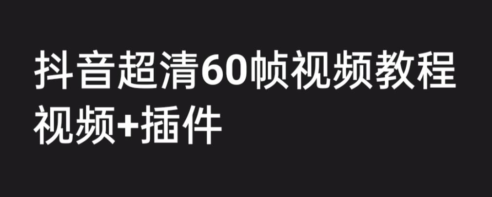 外面收费2300的抖音高清60帧视频教程，保证你能学会如何制作视频（教程+插件）-千寻创业网
