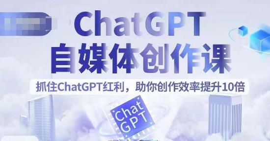 ChatGPT自媒体创作课，抓住ChatGPT红利，助你创作效率提升10倍-千寻创业网