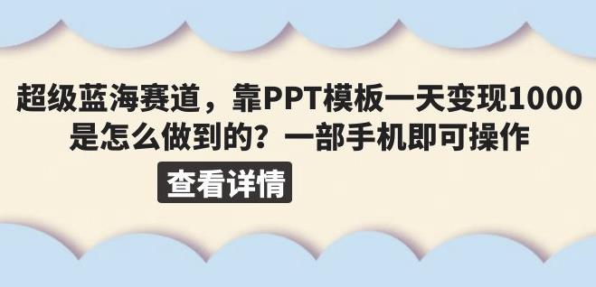 超级蓝海赛道，靠PPT模板一天变现1000是怎么做到的（教程+99999份PPT模板）【揭秘】-千寻创业网