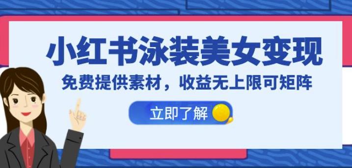 小红书泳装美女变现，免费提供素材，收益无上限可矩阵（教程+素材）【揭秘】-千寻创业网