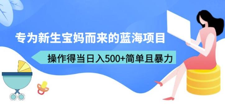 专为新生宝妈而来的蓝海项目，操作得当日入500+简单且暴力（教程+工具）【揭秘】-千寻创业网
