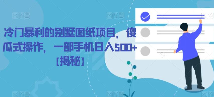 冷门暴利的别墅图纸项目，傻瓜式操作，一部手机日入500+【揭秘】-千寻创业网