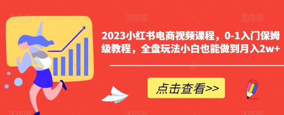 2023小红书电商视频课程，0-1入门保姆级教程，全盘玩法小白也能做到月入2w+-千寻创业网