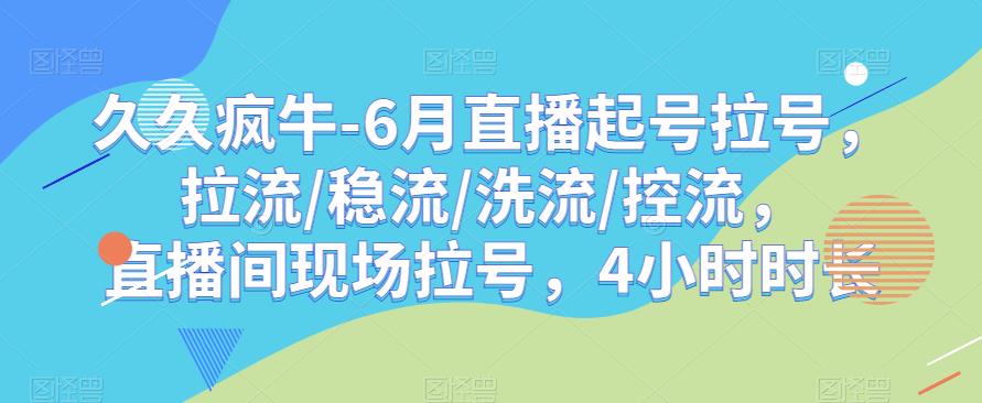久久疯牛-6月直播起号拉号，拉流/稳流/洗流/控流，​直播间现场拉号，4小时时长-千寻创业网