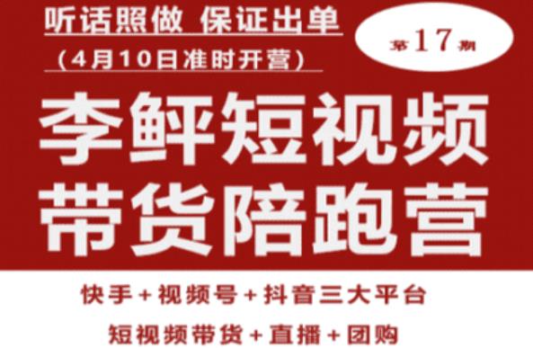 李鲆第17期短视频带货陪跑营，听话照做保证出单（短视频带货+直播+团购）-千寻创业网