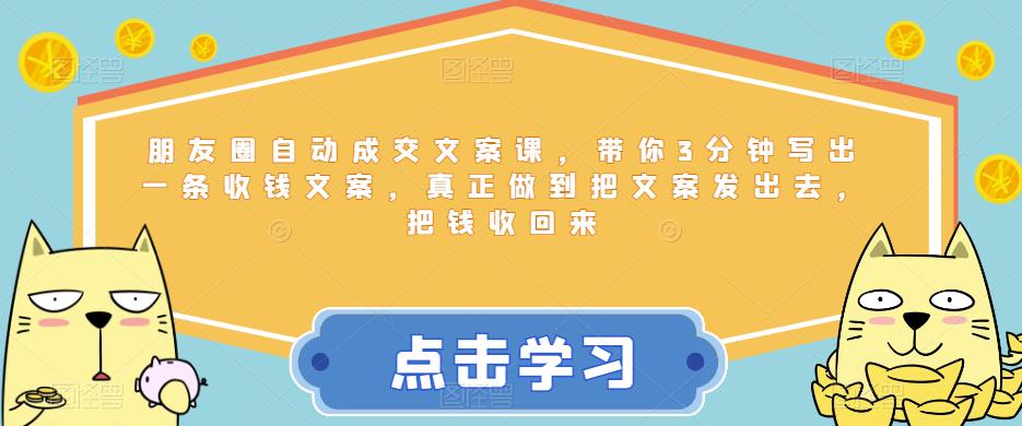 朋友圈自动成交文案课，带你3分钟写出一条收钱文案，真正做到把文案发出去，把钱收回来-千寻创业网
