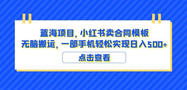 蓝海项目小红书卖合同模板无脑搬运一部手机日入500+（教程+4000份模板）【揭秘】-千寻创业网