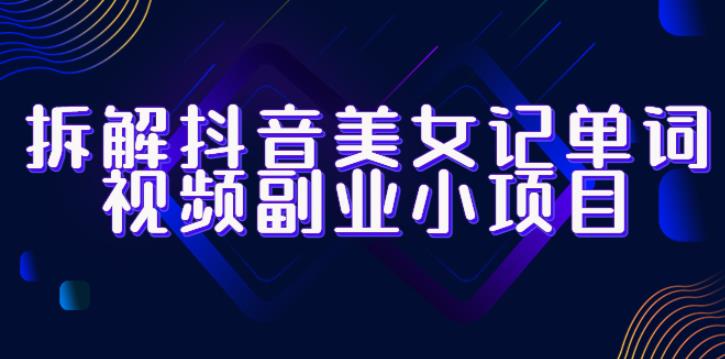 拆解抖音美女记单词视频副业小项目，一条龙玩法大解析（教程+素材）-千寻创业网