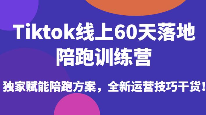 Tiktok线上60天落地陪跑训练营，独家赋能陪跑方案，全新运营技巧干货-千寻创业网