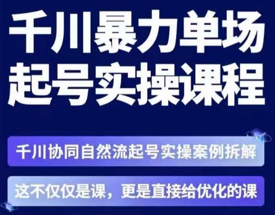 茂隆·章同学千川单场起号实操课，​千川协同自然流起号实操案例拆解，解密起号核心算法6件套-千寻创业网