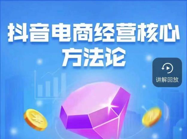 抖音电商经营核心方法论，18节课教你玩转直播带货，巨量学精品课-千寻创业网