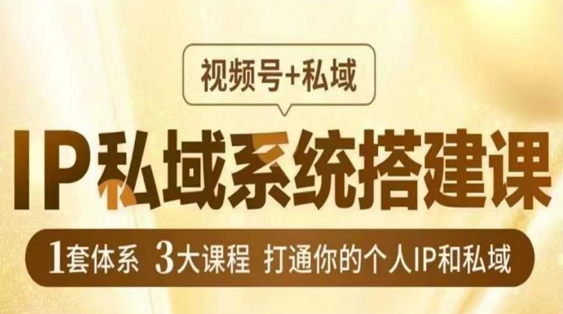 IP私域系统搭建课，视频号+私域​，1套体系3大课程，打通你的个人IP和私域-千寻创业网