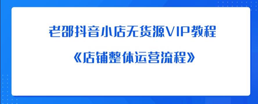 老邵抖音小店无货源VIP教程：《店铺整体运营流程》-千寻创业网