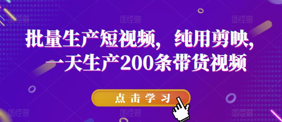 批量生产短视频，纯用剪映，一天生产200条带货视频-千寻创业网