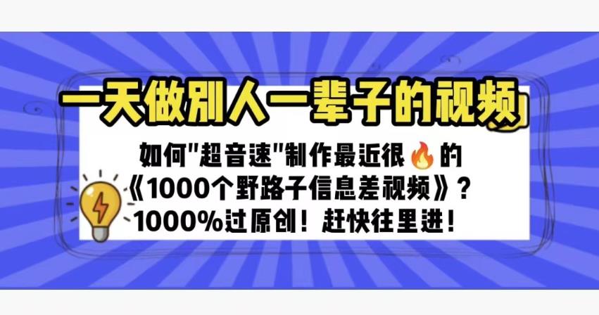 一天做完别一辈子的视频制作最近很火的《1000个野路子信息差》100%过原创【揭秘】-千寻创业网
