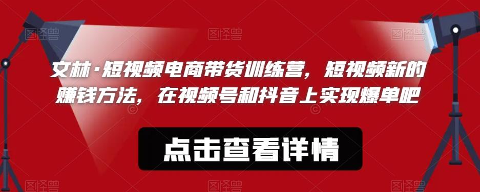 文林·短‮频视‬电商带‮训货‬练营，短视频‮的新‬赚钱方法，在视‮号频‬和抖音‮实上‬现爆单吧-千寻创业网