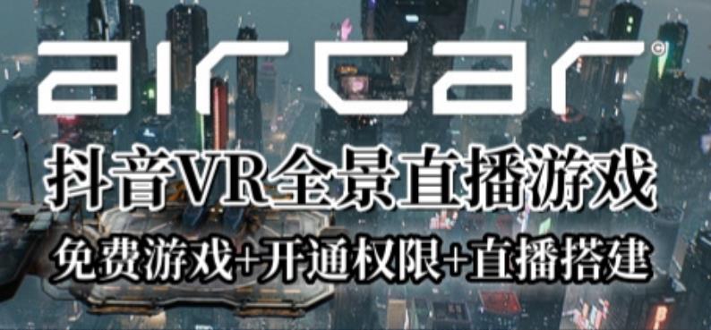 AirCar全景直播项目2023年抖音最新最火直播玩法（兔费游戏+开通VR权限+直播间搭建指导）-千寻创业网