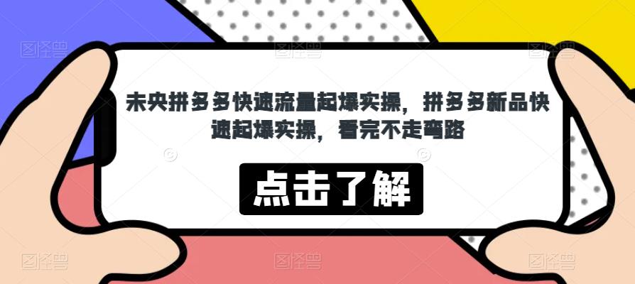 未央拼多多快速流量起爆实操，拼多多新品快速起爆实操，看完不走弯路-千寻创业网