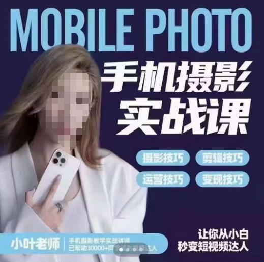 小叶老师手机摄影实战课，一部手机创造摄影剪切美学，让你从小白秒变短视频达人（思维+实操）-千寻创业网