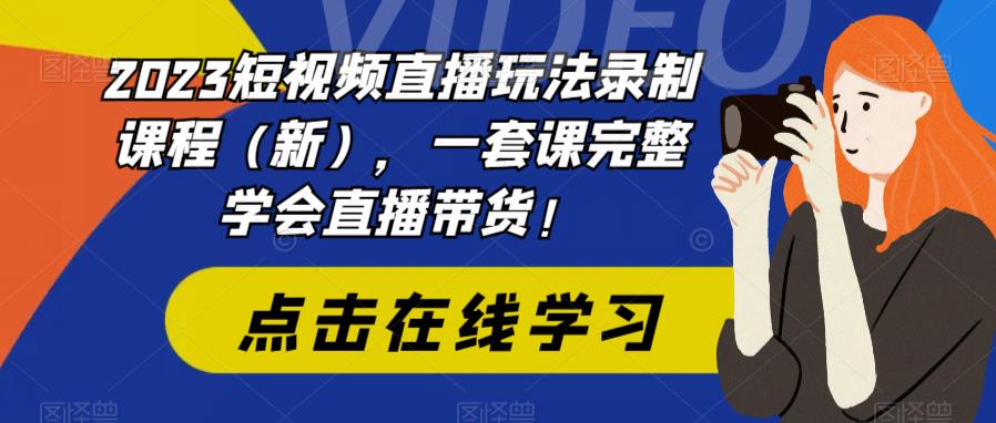 2023短视频直播玩法录制课程（新），一套课完整学会直播带货！-千寻创业网