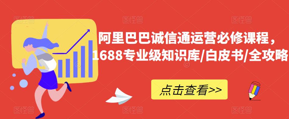 阿里巴巴诚信通运营必修课程，​1688专业级知识库/白皮书/全攻略-千寻创业网