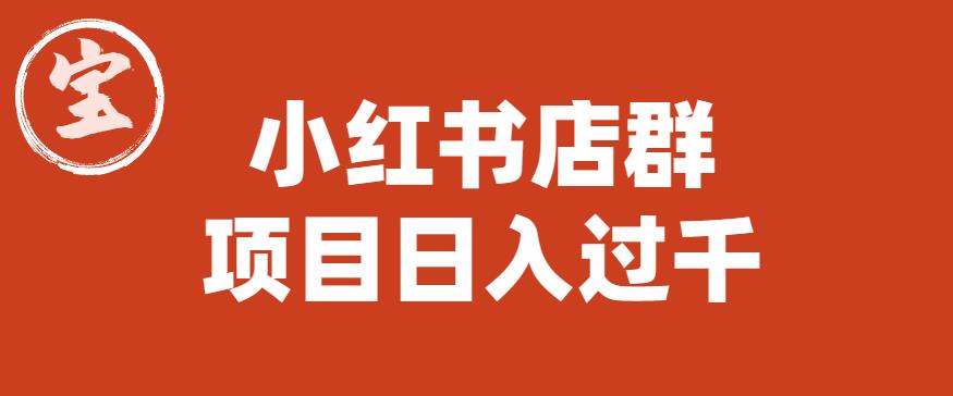 宝哥小红书店群项目，日入过千（图文教程）【揭秘】-千寻创业网