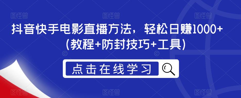 抖音快手电影直播方法，轻松日赚1000+（教程+防封技巧+工具）-千寻创业网
