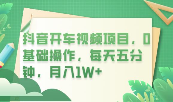 抖音开车视频项目，0基础操作，每天五分钟，月入1W+【揭秘】-千寻创业网