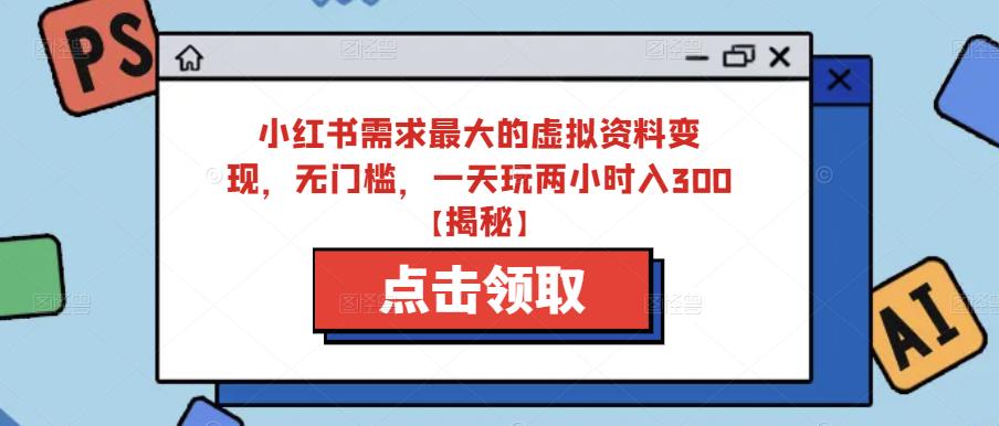 小红书需求最大的虚拟资料变现，无门槛，一天玩两小时入300+【揭秘】-千寻创业网