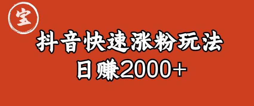 宝哥私藏·抖音快速起号涨粉玩法（4天涨粉1千）（日赚2000+）【揭秘】-千寻创业网