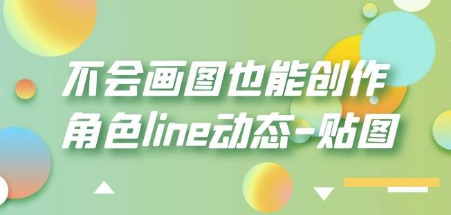 不会画图也能创作角色line动态-贴图【画质高清】-千寻创业网