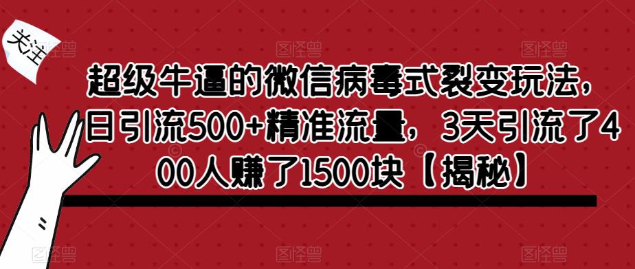 超级牛逼的微信病毒式裂变玩法，日引流500+精准流量，3天引流了400人赚了1500块【揭秘】-千寻创业网