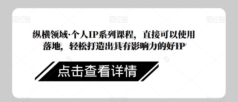 纵横领域·个人IP系列课程，直接可以使用落地，轻松打造出具有影响力的好IP-千寻创业网