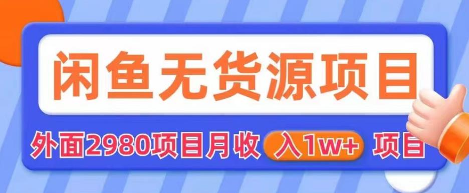 外面2980卖闲鱼无货源项目，月收入1w+【揭秘】-千寻创业网