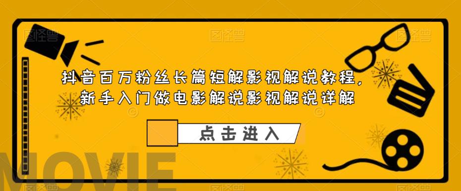 抖音百万粉丝长篇短解影视解说教程，新手入门做电影解说影视解说详解-千寻创业网