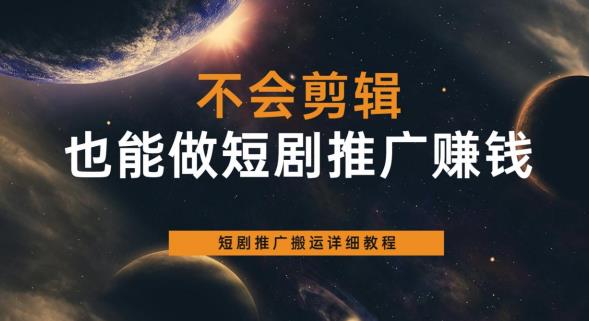 不会剪辑也能做短剧推广赚钱，短剧推广搬运详细教程-千寻创业网