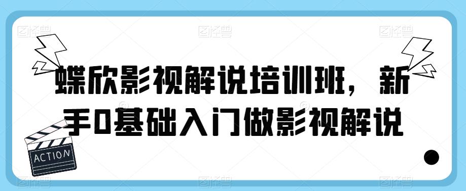 蝶欣影视解说培训班，新手0基础入门做影视解说-千寻创业网