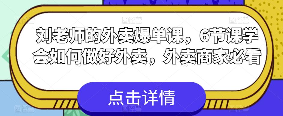 刘老师的外卖爆单课，6节课学会如何做好外卖，外卖商家必看-千寻创业网