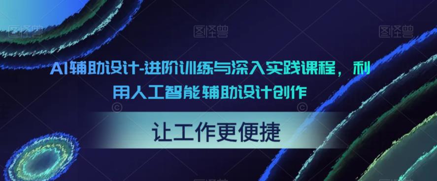AI辅助设计-进阶训练与深入实践课程，利用人工智能辅助设计创作-千寻创业网