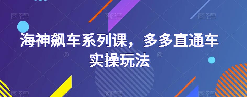 海神飙车系列课，多多直通车实操玩法-千寻创业网