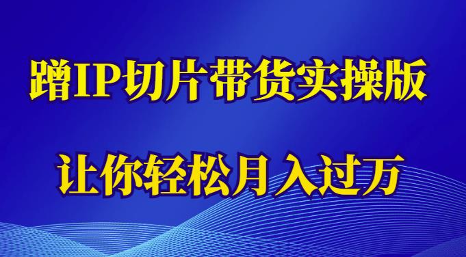 蹭这个IP切片带货实操版，让你轻松月入过万（教程+素材）-千寻创业网