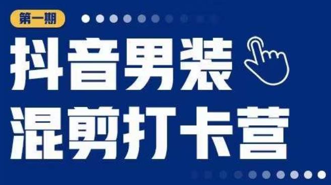 抖音男装混剪打卡营，0基础在家兼职可以做，上手简单-千寻创业网