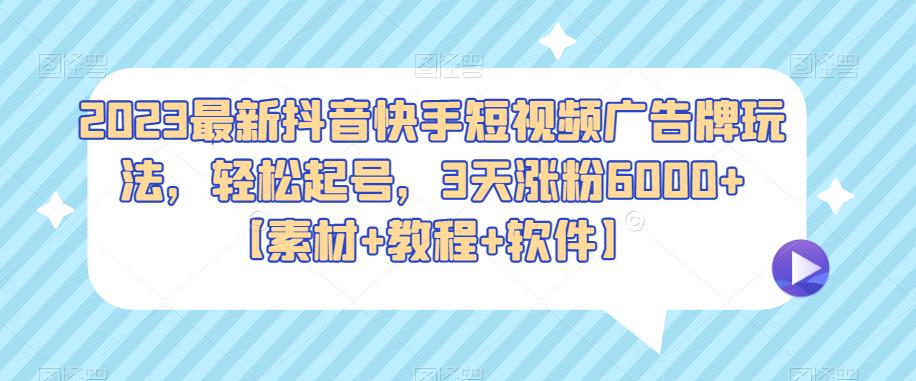 2023最新抖音快手短视频广告牌玩法，轻松起号，3天涨粉6000+【素材+教程+软件】-千寻创业网